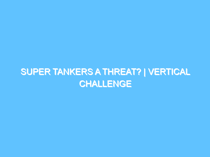 super-tankers-a-threat-vertical-challenge-3