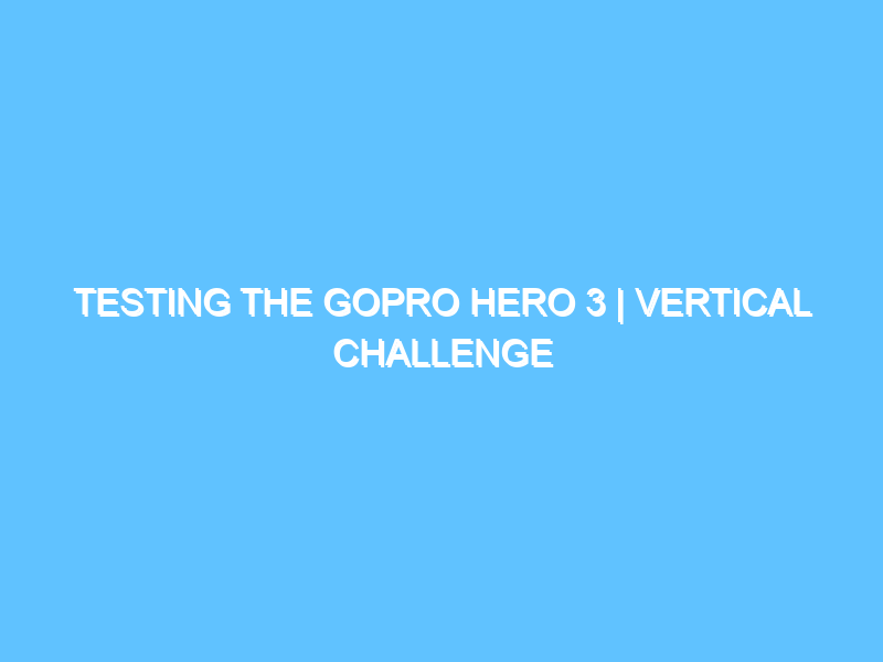 testing-the-gopro-hero-3-vertical-challenge-3